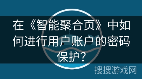 在《智能聚合页》中如何进行用户账户的密码保护？