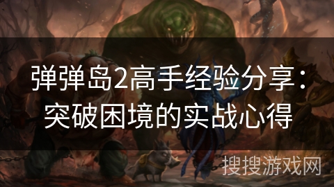 弹弹岛2高手经验分享：突破困境的实战心得