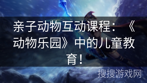 亲子动物互动课程：《动物乐园》中的儿童教育！