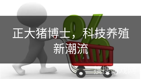 正大猪博士，科技养殖新潮流