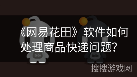 《网易花田》软件如何处理商品快递问题？