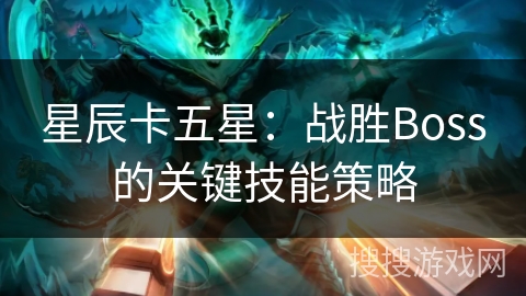 星辰卡五星：战胜Boss的关键技能策略