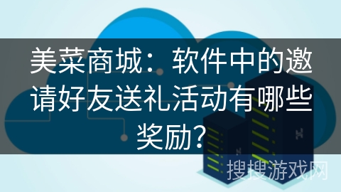 美菜商城：软件中的邀请好友送礼活动有哪些奖励？