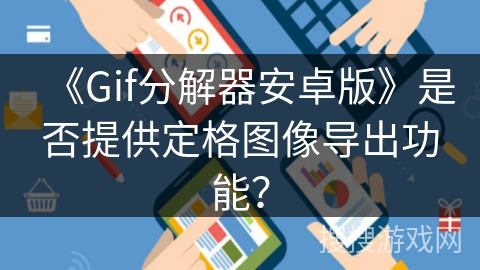 《Gif分解器安卓版》是否提供定格图像导出功能？