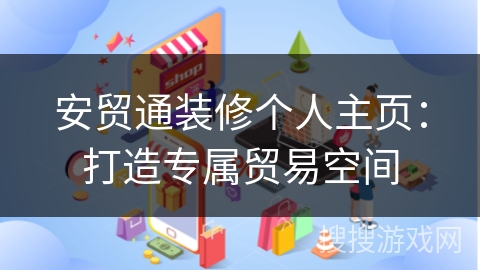 安贸通装修个人主页：打造专属贸易空间