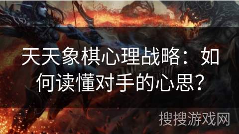 天天象棋心理战略：如何读懂对手的心思？