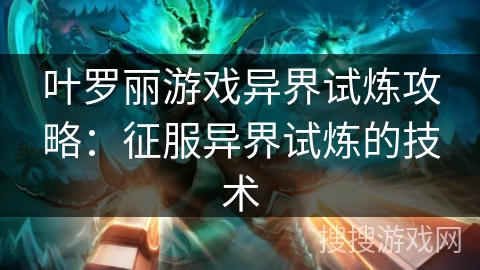 叶罗丽游戏异界试炼攻略：征服异界试炼的技术