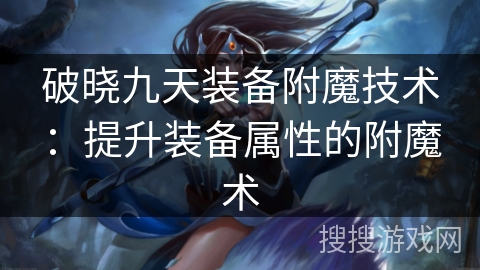 破晓九天装备附魔技术:提升装备属性的附魔术 破晓九天装备附魔技术:提升装备属性的附魔术