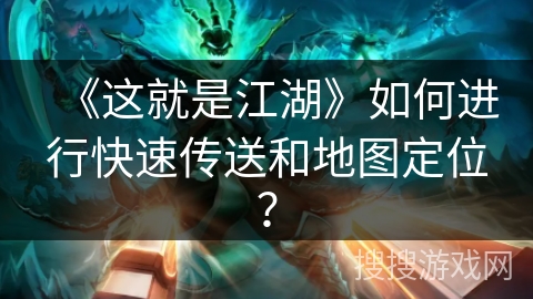 《这就是江湖》如何进行快速传送和地图定位？