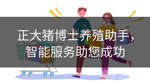 正大猪博士养殖助手，智能服务助您成功