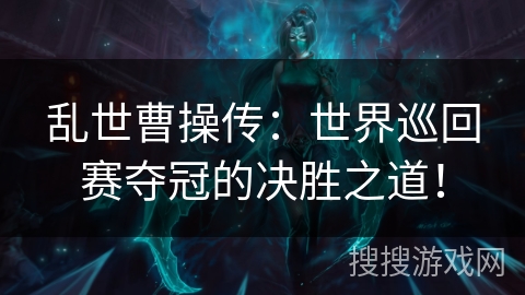 乱世曹操传：世界巡回赛夺冠的决胜之道！