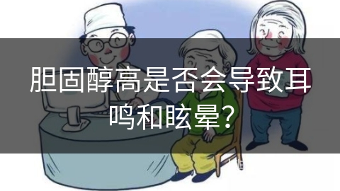 胆固醇高是否会导致耳鸣和眩晕？