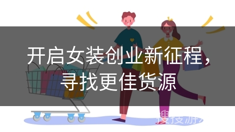 开启女装创业新征程，寻找更佳货源