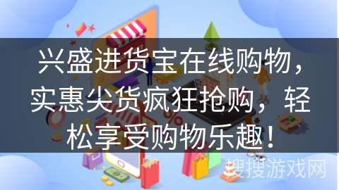 兴盛进货宝在线购物，实惠尖货疯狂抢购，轻松享受购物乐趣！