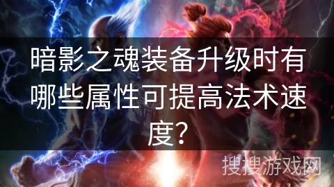 暗影之魂装备升级时有哪些属性可提高法术速度？