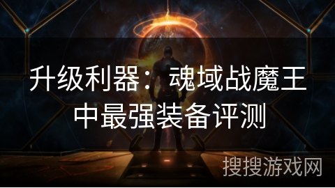 升级利器：魂域战魔王中最强装备评测