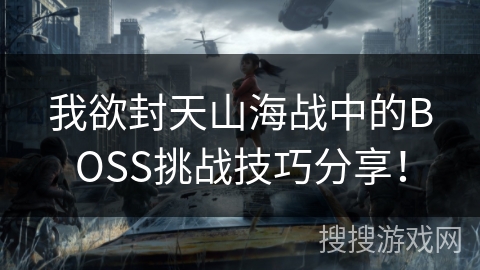 我欲封天山海战中的BOSS挑战技巧分享！