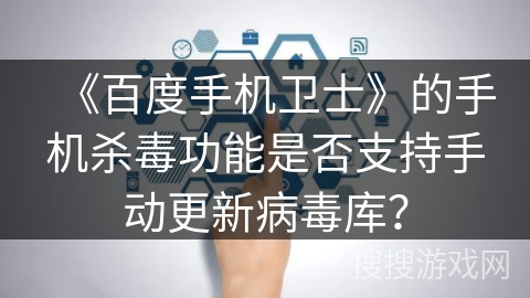 《百度手机卫士》的手机杀毒功能是否支持手动更新病毒库? 《百度手机卫士》的手机杀毒功能是否支持手动更新病毒库?
