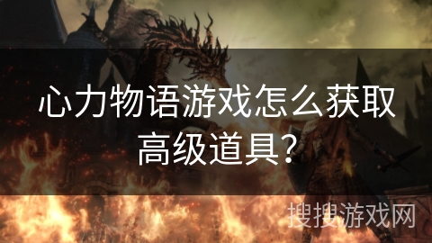 心力物语游戏怎么获取高级道具？