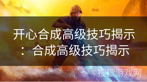 开心合成高级技巧揭示：合成高级技巧揭示