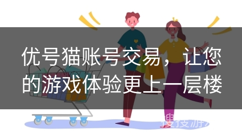 优号猫账号交易，让您的游戏体验更上一层楼