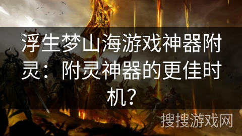 浮生梦山海游戏神器附灵：附灵神器的更佳时机？