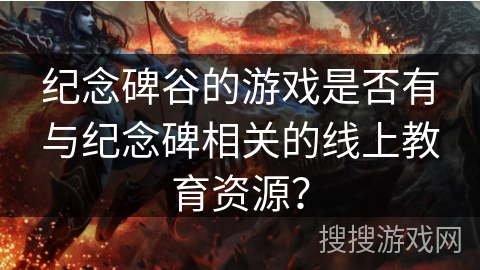 纪念碑谷的游戏是否有与纪念碑相关的线上教育资源？