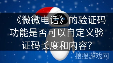 《微微电话》的验证码功能是否可以自定义验证码长度和内容？