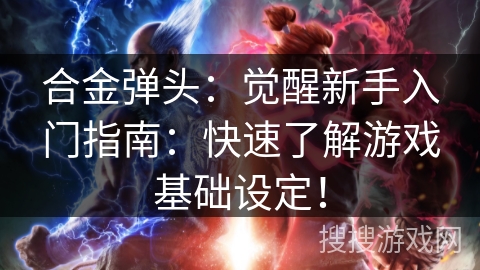 合金弹头：觉醒新手入门指南：快速了解游戏基础设定！