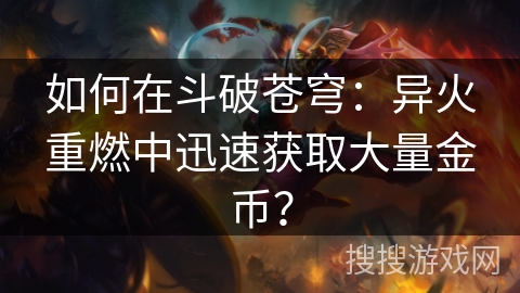 如何在斗破苍穹:异火重燃中迅速获取大量金币? 如何在斗破苍穹:异火重燃中迅速获取大量金币?