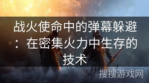 战火使命中的弹幕躲避：在密集火力中生存的技术