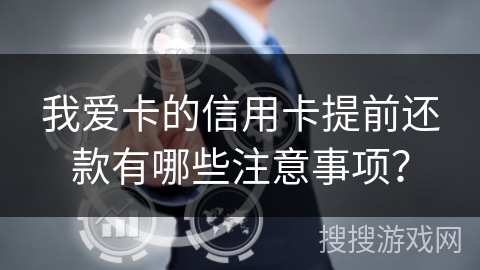 我爱卡的信用卡提前还款有哪些注意事项? 我爱卡的信用卡提前还款有哪些注意事项?
