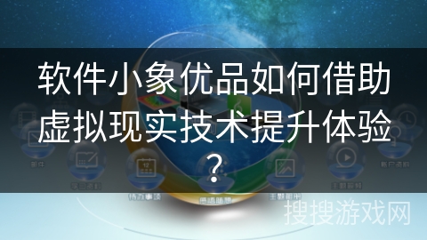 软件小象优品如何借助虚拟现实技术提升体验？
