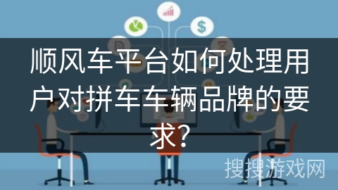 顺风车平台如何处理用户对拼车车辆品牌的要求？