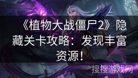 《植物大战僵尸2》隐藏关卡攻略：发现丰富资源！
