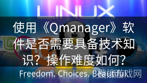 使用《Qmanager》软件是否需要具备技术知识？操作难度如何？