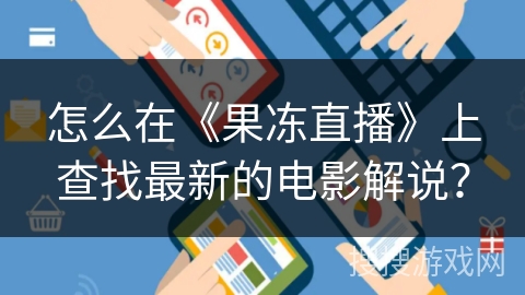 怎么在《果冻直播》上查找最新的电影解说？