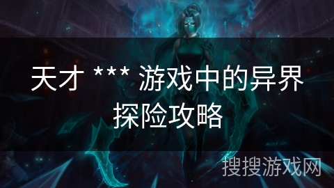 天才 *** 游戏中的异界探险攻略