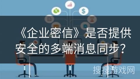 《企业密信》是否提供安全的多端消息同步？