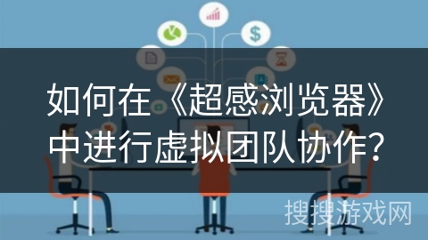 如何在《超感浏览器》中进行虚拟团队协作？