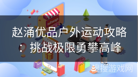 赵涌优品户外运动攻略：挑战极限勇攀高峰