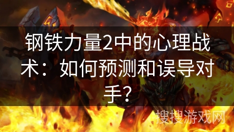 钢铁力量2中的心理战术：如何预测和误导对手？