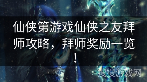 仙侠第游戏仙侠之友拜师攻略，拜师奖励一览！
