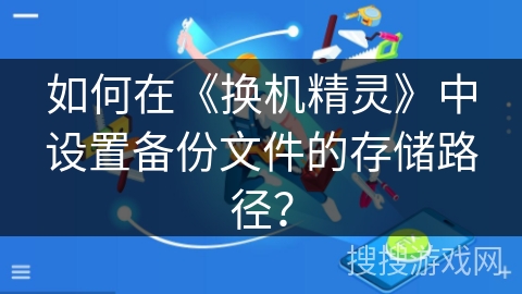 如何在《换机精灵》中设置备份文件的存储路径？