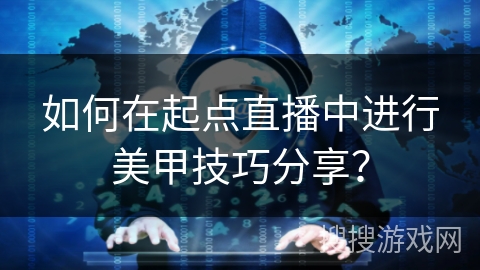 如何在起点直播中进行美甲技巧分享？