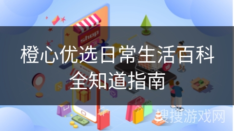 橙心优选日常生活百科全知道指南