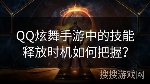 QQ炫舞手游中的技能释放时机如何把握？
