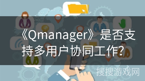 《Qmanager》是否支持多用户协同工作？