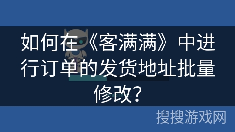 如何在《客满满》中进行订单的发货地址批量修改？