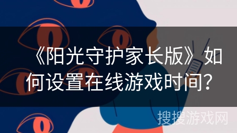 《阳光守护家长版》如何设置在线游戏时间？